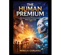 THE HUMAN PREMIUM: The Secret Science of Communicating What AI Can't Copy (Artificial Intelligence)