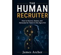 The Human Recruiter: How to Source, Assess, and Advocate for Talent in the Age of AI (The Human Work)