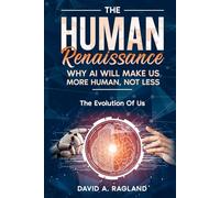 The Human Renaissance: Why AI Will Make Us More Human, Not Less: The Evolution of Us