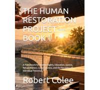 THE HUMAN RESTORATION PROJECT --- BOOK 1: A Framework for Human Rights, Education, Justice, Rehabilitation, Consciousness, and the Recovery of Individual Potential
