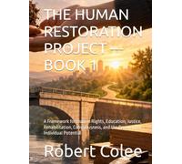 THE HUMAN RESTORATION PROJECT --- BOOK 1: A Framework for Human Rights, Education, Justice, Rehabilitation, Consciousness, and the Recovery of Individual Potential