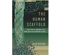 The Human Scaffold : How Not to Design Your Way Out of a Climate Crisis