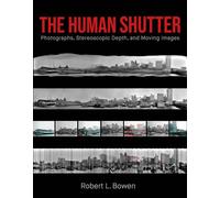 The Human Shutter: Photographs, Stereoscopic Depth, and Moving Images (Investigations of Lens and Screen Arts)
