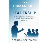 THE HUMAN SIDE OF LEADERSHIP: Mastering Emotional Intelligence, Trust & Team Culture in the Age of AI