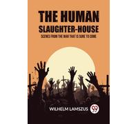 The Human Slaughter-House Scenes from the War that is Sure to Come
