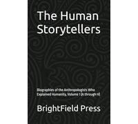 The Human Storytellers: Biographies of the Anthropologists Who Explained Humanity, Volume 1 (A through H)
