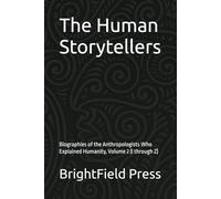 The Human Storytellers: Biographies of the Anthropologists Who Explained Humanity, Volume 2 (I through Z)