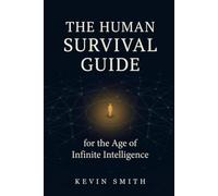 The Human Survival Guide for the Age of Infinite Intelligence: How to Stay Relevant, Sovereign, and Human When Machines Run Everything