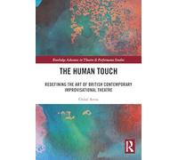 The Human Touch: Redefining the Art of British Contemporary Improvisational Theatre (Routledge Advances in Theatre & Performance Studies)