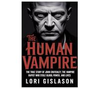 THE HUMAN VAMPIRE: The True Story of John Crutchley, the Vampire Rapist Who Stole Blood, Power, and Lives