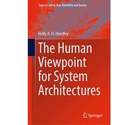 The Human Viewpoint for System Architectures: 35 (Topics in Safety, Risk, Reliability and Quality, 35)