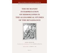 The Humanist Interpretation of Hieroglyphs in the Allegorical Studies of the Renaissance: With a Focus on the Triumphal Arch of Maximilian I: 240 (Brill's Studies in Intellectual History)