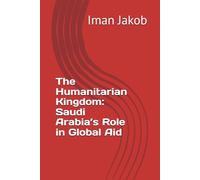 The Humanitarian Kingdom: Saudi Arabia’s Role in Global Aid