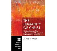 The Humanity of Christ: The Significance of the Anhypostasis and Enhypostasis in Karl Barth's Christology: 227 (Princeton Theological Monograph)