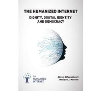 The Humanized Internet: Dignity, Digital Identity and Democracy (River Publishers Series in Computing and Information Science and Technology)