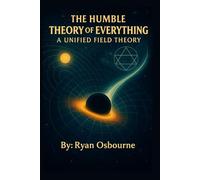 The Humble Theory of Everything:: A Unified Field Theory.: 6 (Ryan's Novel Hypothesis.)