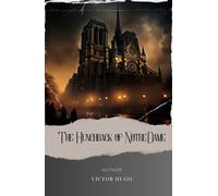 The Hunchback of Notre-Dame: Discover the Enigmatic Tale of the Hunchback of Notre Dame. A Gothic Classic by Victor Hugo. The Original Classic (annotated)