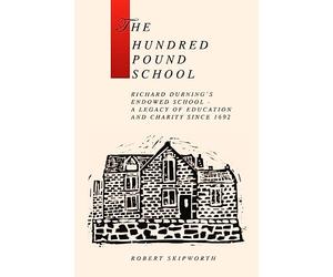 The Hundred Pound School: A history of Richard Durning's Endowed School and its associated charity