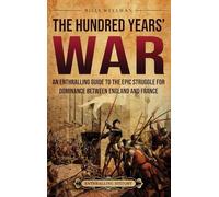 The Hundred Years' War: An Enthralling Guide to the Epic Struggle for Dominance Between England and France