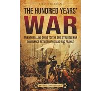 The Hundred Years’ War: An Enthralling Guide to the Epic Struggle for Dominance Between England and France (Europe)