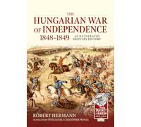 The Hungarian War of Independence 1848-1849: An Illustrated Military History (From Musket to Maxim 1815-1914)