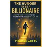 “THE HUNGER TO BECOME A BILLIONAIRE”: How to Unleash Your Power, Build Empires, and Leave a Legacy