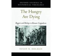 The Hungry are Dying: Beggars and Bishops in Roman Cappadocia by Susan R. Holman