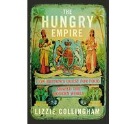 The Hungry Empire: How Britain’s Quest for Food Shaped the Modern World