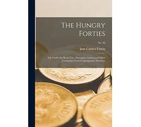 The Hungry Forties: Life Under the Bread Tax: Descriptive Letters and Other Testimonies From Contemporary Witnesses; no. 46