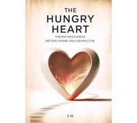 The Hungry Heart: Finding Wholeness Beyond Desire and Distraction: A Guide to Choosing What Truly Nourishes You in Life, Love, and Purpose