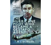 The Hurricane Pilot Who Became a Gestapo Agent : The Betrayal and Treachery of an RAF Sergeant