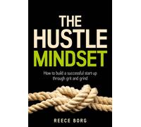 The Hustle Mindset : How to build a successful start-up through grit and grind