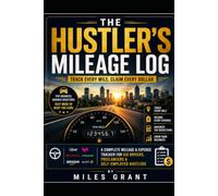 The Hustler's Mileage Log: Track Every Mile. Claim Every Dollar. - A Complete Mileage & Expense Tracker for Gig Drivers, Freelancers & Self-Employed Hustlers