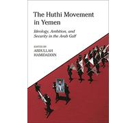 The Huthi Movement in Yemen: Ideology, Ambition and Security in the Arab Gulf (King Faisal Center for Research and Islamic Studies Series)