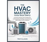 THE HVAC MASTERY GUIDE MADE SIMPLE: A practical step-by-step handbook for understanding, installing, and maintaining HVAC systems with confidence