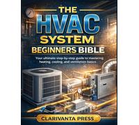 THE HVAC SYSTEM BEGINNERS BIBLE: Your ultimate step by step guide to mastering heating, cooling, and ventilation basics