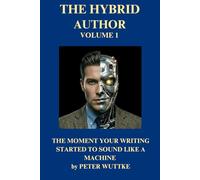 The Hybrid Author Volume 1: THE MOMENT YOUR WRITING STARTED TO SOUND LIKE A MACHINE