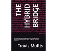 THE HYBRID BRIDGE: A Complete Biblical Historical Reconstruction of Israel's Rise, Joseph's Administration, Their Degradation, Moses, the Pharaohs, Dates, and Archaeology (Legacy series)