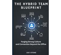 The Hybrid Team Blueprint: Forging Strong Culture and Connection Beyond the Office