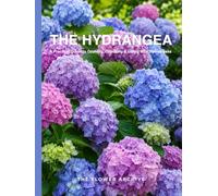 THE HYDRANGEA A Practical Guide to Growing, Choosing & Living With Hydrangeas: A Large Decorative Hardcover Coffee Table Book and Curated Flower ... Facts, Variety Profiles, and Insights