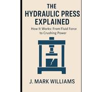 The Hydraulic Press Explained: How It Works: From Fluid Force to Crushing Power (HOW IT REALLY WORKS: THE SCIENCE, TECHNOLOGY AND ENGINEERING UPDATES)