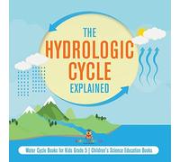 The Hydrologic Cycle Explained | Water Cycle Books for Kids Grade 5 | Children's Science Education Books