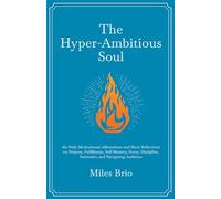 The Hyper-Ambitious Soul: 180 Daily Motivational Affirmations and Short Reflections on Purpose, Fulfillment, Self-Mastery, Focus, Discipline, Surrender, and Navigating Ambition