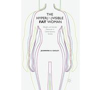 The Hyper(in)visible Fat Woman: Weight and Gender Discourse in Contemporary Society