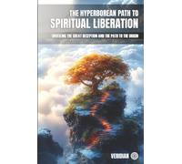 The Hyperborean Path to Spiritual Liberation.: Unveiling the Great Deception and the Path to the Origin