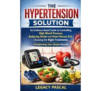 The Hypertension Solution: An Evidence-Based Guide to Controlling High Blood Pressure, Reducing Stroke and Heart Disease Risk, Choosing the Right Treatments, and Transforming Your Lifestyle Naturally