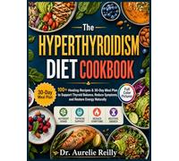The Hyperthyroidism Diet Cookbook: 100+ Healing Recipes & 30-Day Meal Plan to Support Thyroid Balance, Reduce Symptoms, and Restore Energy Naturally