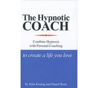 The Hypnotic Coach : Hypnosis Combined with Personal Coaching for Life-changing Results by Daniel Rose and John Koenig (2011, Paperback)