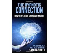 The Hypnotic Connection: How to Influence and Persuade Anyone