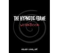 The Hypnotic Frame Workbook: Building and Controlling the Reality Frames Others Operate In